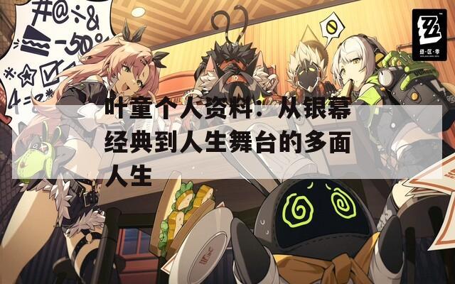 葉童個人資料：從銀幕經(jīng)典到人生舞臺的多面人生