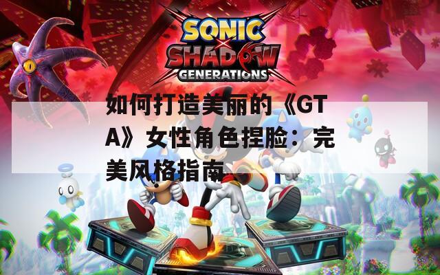 如何打造美麗的《GTA》女性角色捏臉：完美風(fēng)格指南