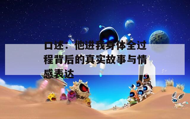 口述：他進(jìn)我身體全過程背后的真實(shí)故事與情感表達(dá)