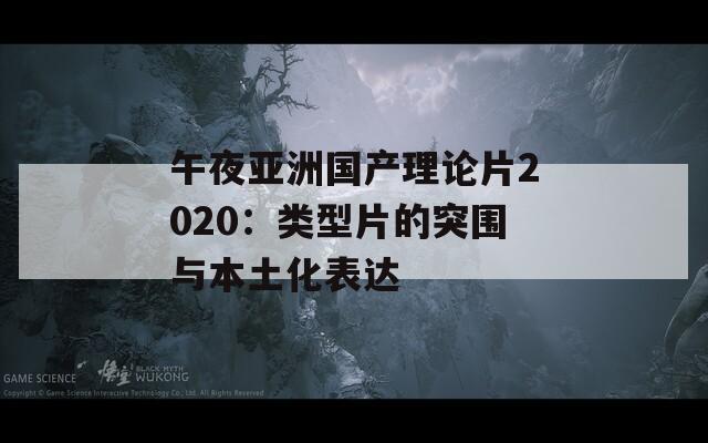午夜亞洲國產(chǎn)理論片2020：類型片的突圍與本土化表達