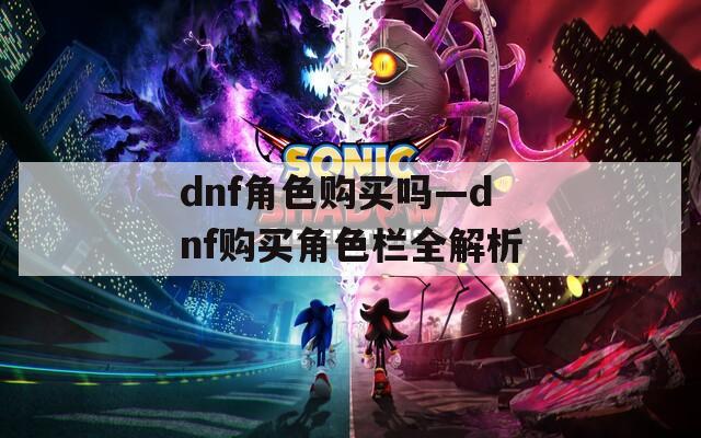 dnf角色購(gòu)買嗎—dnf購(gòu)買角色欄全解析