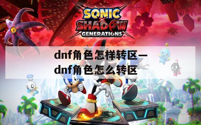 dnf角色怎樣轉(zhuǎn)區(qū)—dnf角色怎么轉(zhuǎn)區(qū)