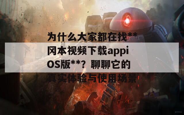 為什么大家都在找**岡本視頻下載appiOS版**？聊聊它的真實體驗與使用場景