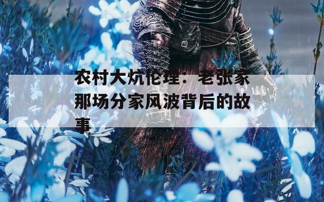 農(nóng)村大炕倫理：老張家那場分家風(fēng)波背后的故事