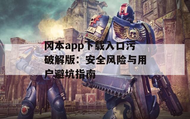 岡本app下載入口污破解版：安全風(fēng)險與用戶避坑指南