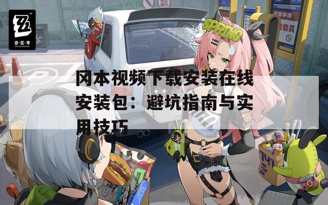 岡本視頻下載安裝在線安裝包：避坑指南與實用技巧