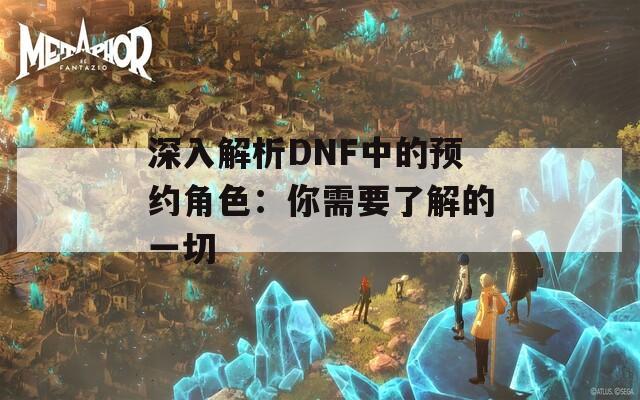 深入解析DNF中的預(yù)約角色：你需要了解的一切