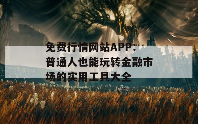 免費行情網(wǎng)站APP：普通人也能玩轉(zhuǎn)金融市場的實用工具大全
