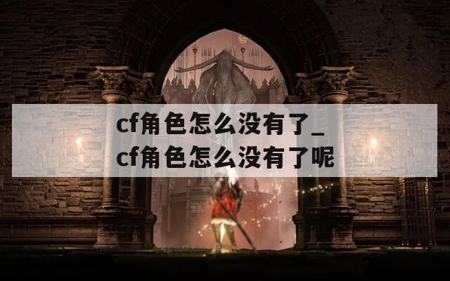 cf角色怎么沒有了_cf角色怎么沒有了呢