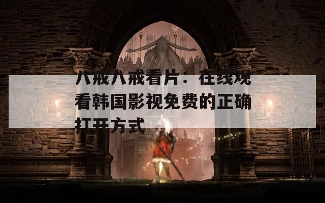 八戒八戒看片：在線觀看韓國影視免費(fèi)的正確打開方式