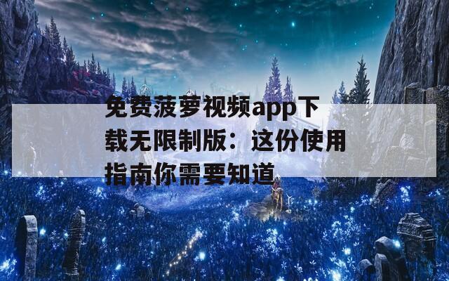免費菠蘿視頻app下載無限制版：這份使用指南你需要知道