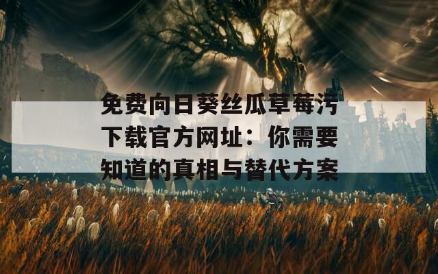 免費(fèi)向日葵絲瓜草莓污下載官方網(wǎng)址：你需要知道的真相與替代方案