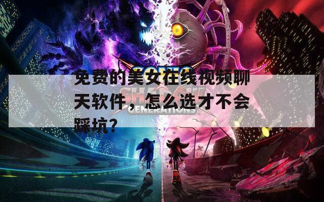 免費的美女在線視頻聊天軟件，怎么選才不會踩坑？