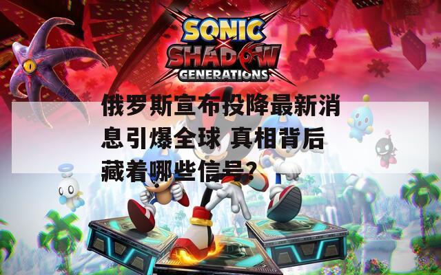 俄羅斯宣布投降最新消息引爆全球 真相背后藏著哪些信號？