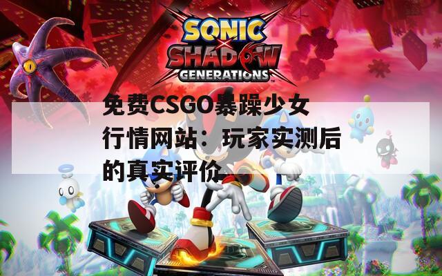 免費CSGO暴躁少女行情網(wǎng)站：玩家實測后的真實評價