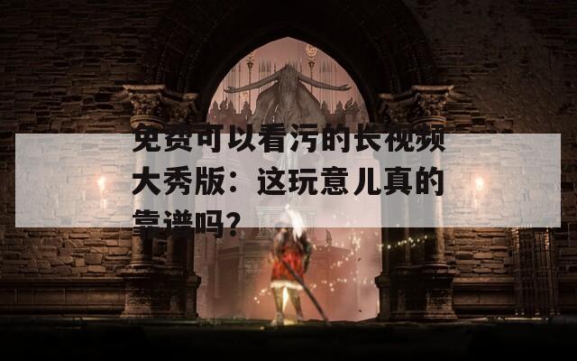 免費可以看污的長視頻大秀版：這玩意兒真的靠譜嗎？