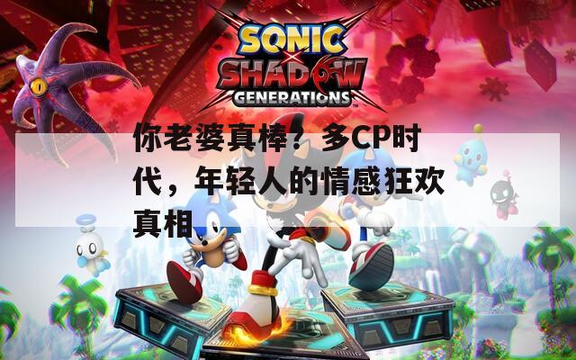 你老婆真棒？多CP時代，年輕人的情感狂歡真相
