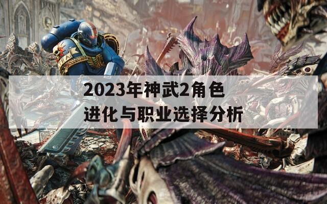 2023年神武2角色進(jìn)化與職業(yè)選擇分析