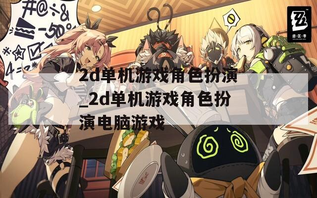 2d單機游戲角色扮演_2d單機游戲角色扮演電腦游戲