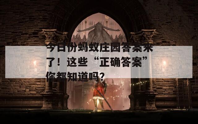 今日份螞蟻莊園答案來(lái)了！這些“正確答案”你都知道嗎？