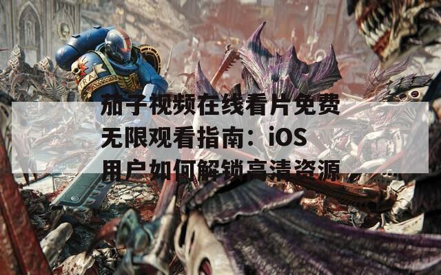 茄子視頻在線看片免費(fèi)無限觀看指南：iOS用戶如何解鎖高清資源