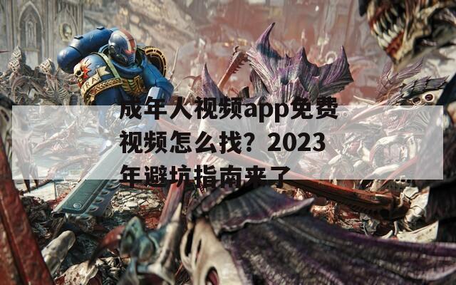 成年人視頻app免費視頻怎么找？2023年避坑指南來了
