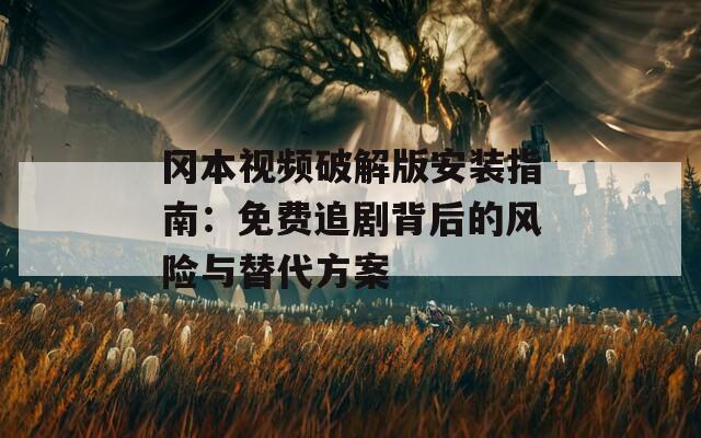 岡本視頻破解版安裝指南：免費(fèi)追劇背后的風(fēng)險(xiǎn)與替代方案