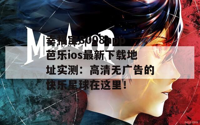 幸福寶8008app芭樂ios最新下載地址實(shí)測：高清無廣告的快樂星球在這里！