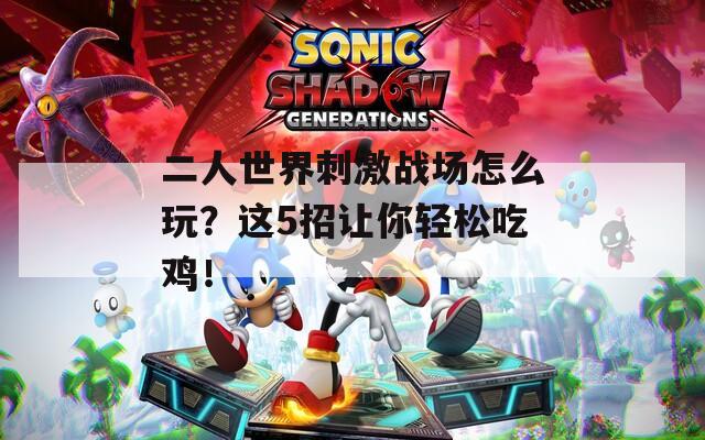 二人世界刺激戰(zhàn)場怎么玩？這5招讓你輕松吃雞！