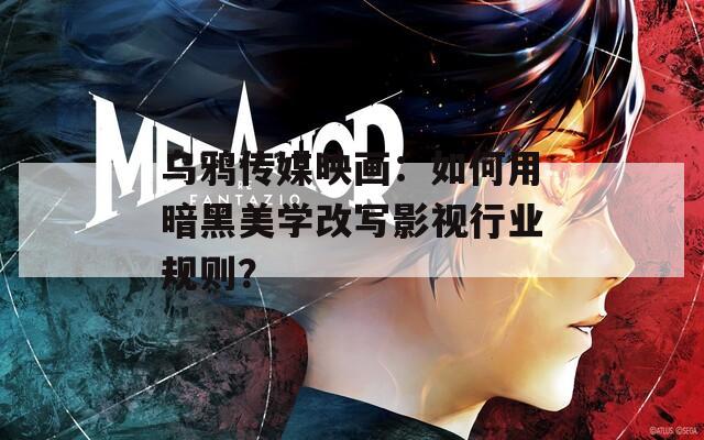 烏鴉傳媒映畫：如何用暗黑美學(xué)改寫影視行業(yè)規(guī)則？