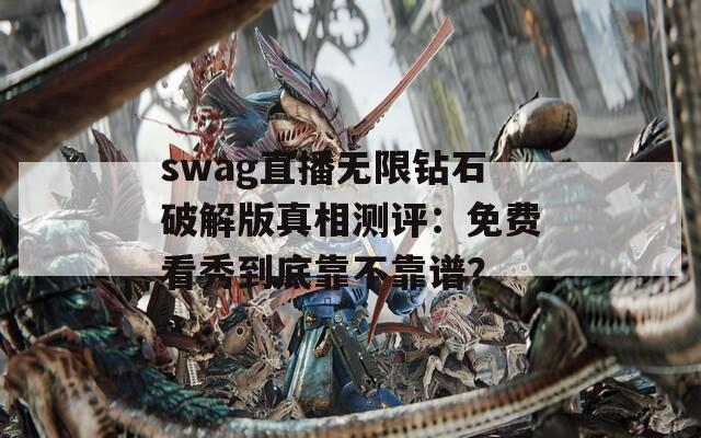 swag直播無限鉆石破解版真相測(cè)評(píng)：免費(fèi)看秀到底靠不靠譜？