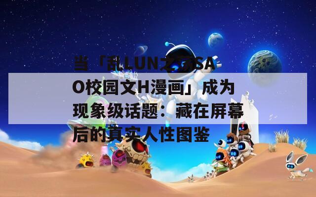 當「亂LUN之蕩SAO校園文H漫畫」成為現(xiàn)象級話題：藏在屏幕后的真實人性圖鑒