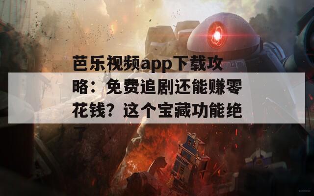 芭樂視頻app下載攻略：免費(fèi)追劇還能賺零花錢？這個(gè)寶藏功能絕了