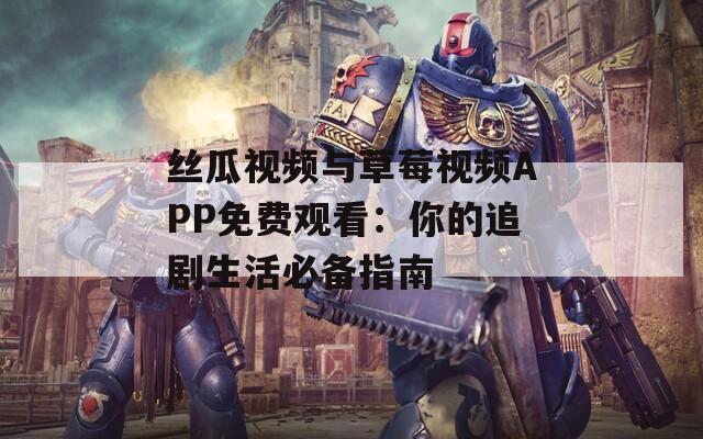 絲瓜視頻與草莓視頻APP免費(fèi)觀看：你的追劇生活必備指南