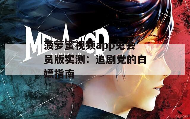 菠蘿蜜視頻app免會(huì)員版實(shí)測(cè)：追劇黨的白嫖指南